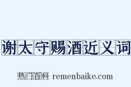 谢太守赐酒近义词是什么意思的图片